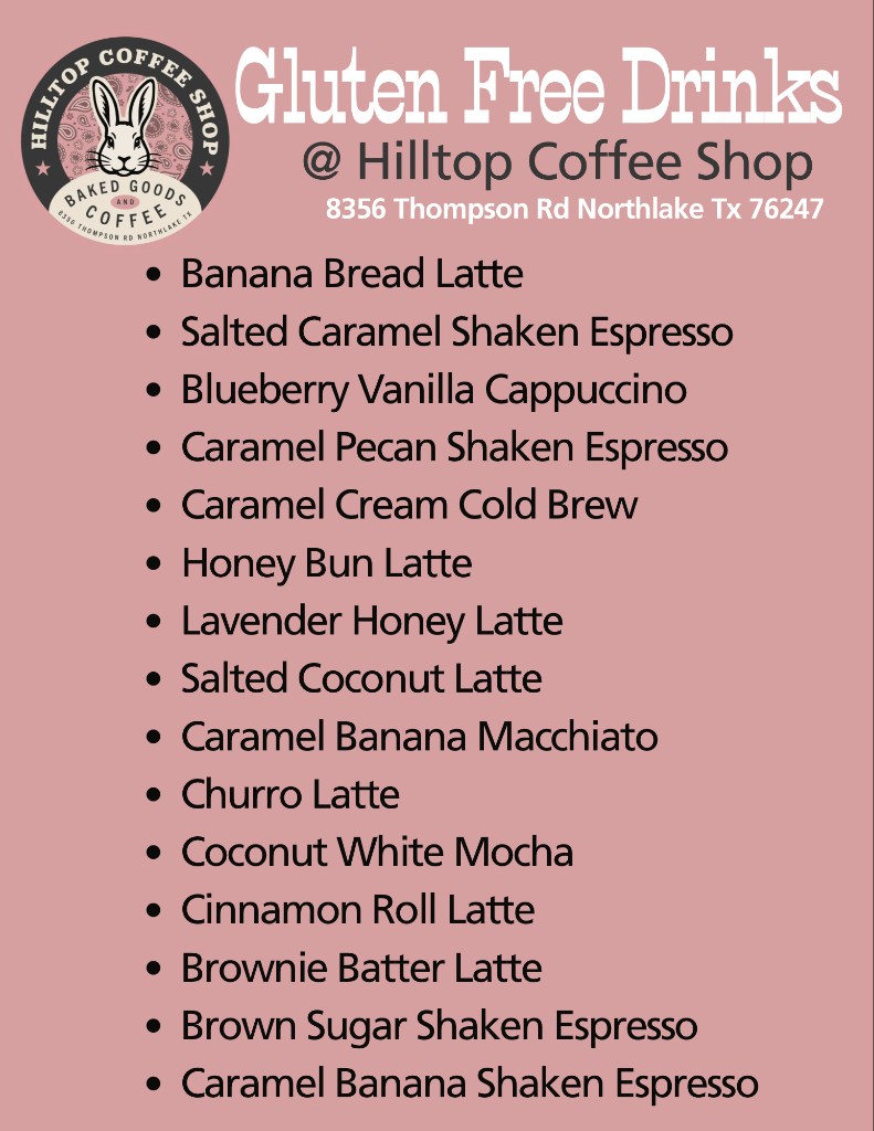 Hilltop Coffee Shop gluten free drinks menu: banana bread latte, salted caramel shaken espresso, blueberry vanilla cappuccino, caramel pecan shaken espresso, caramel cream cold brew, honey bun latte, lavender honey latte, salted coconut latte, caramel banana macchiato, churro latte, coconut white mocha, cinnamon roll latte, brownie batter latte, brown sugar shaken espresso, and caramel banana shaken espresso.
